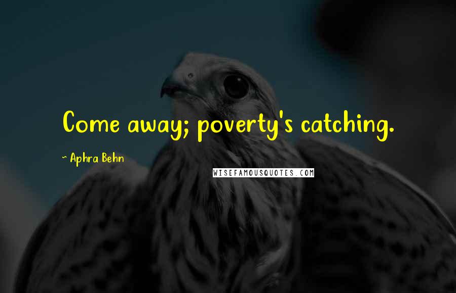 Aphra Behn Quotes: Come away; poverty's catching.