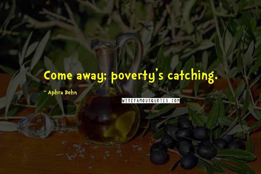 Aphra Behn Quotes: Come away; poverty's catching.