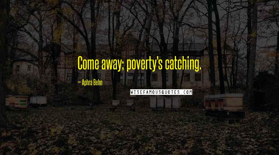 Aphra Behn Quotes: Come away; poverty's catching.