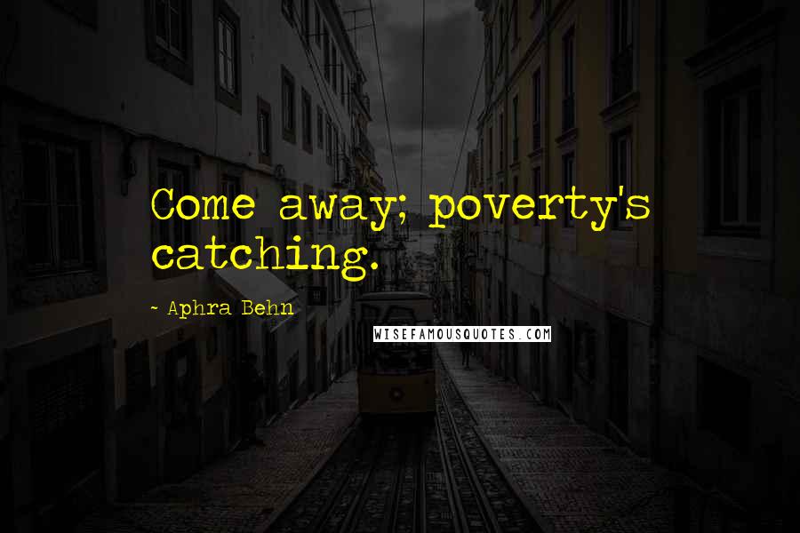 Aphra Behn Quotes: Come away; poverty's catching.