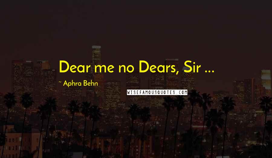 Aphra Behn Quotes: Dear me no Dears, Sir ...