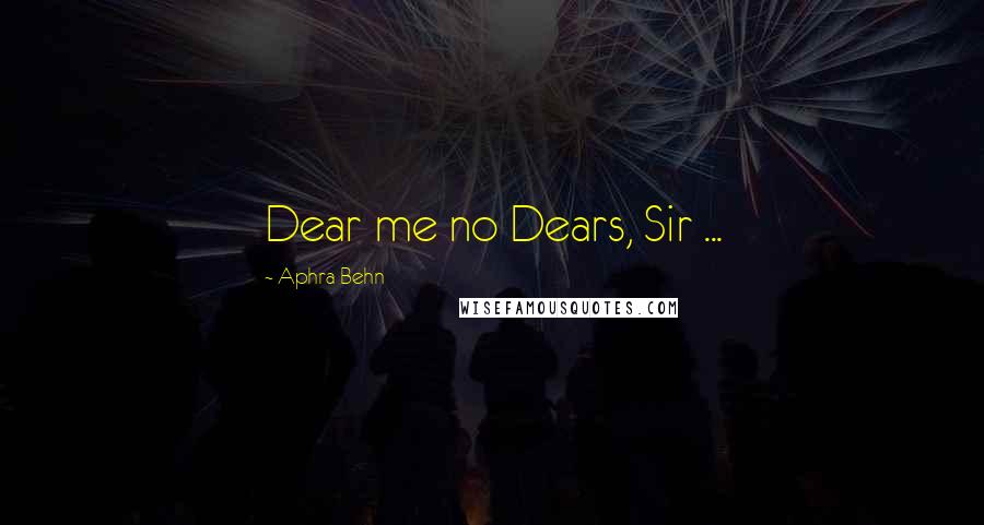Aphra Behn Quotes: Dear me no Dears, Sir ...