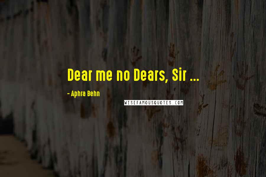 Aphra Behn Quotes: Dear me no Dears, Sir ...