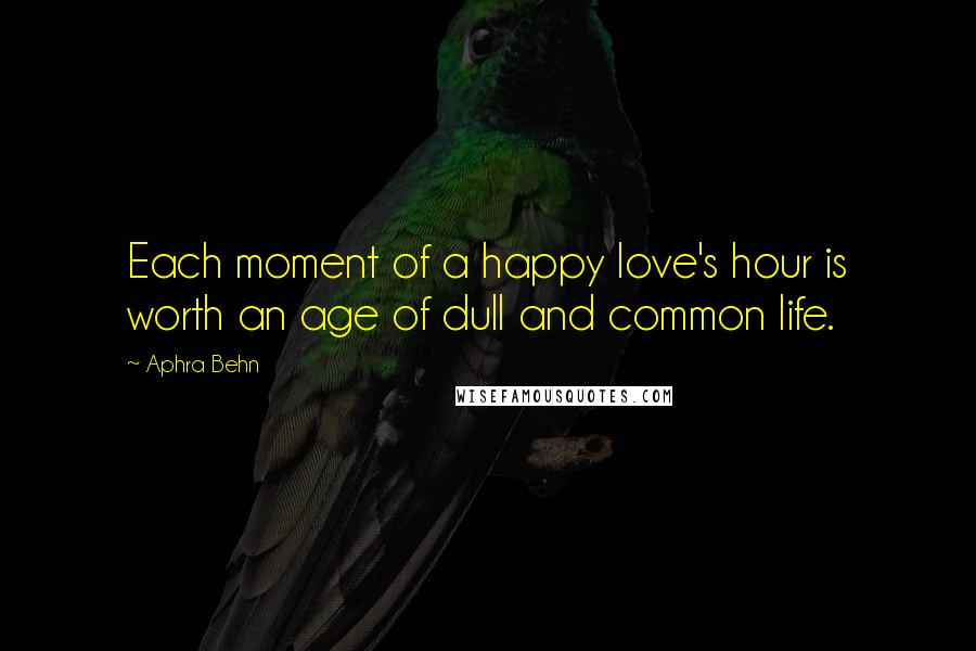 Aphra Behn Quotes: Each moment of a happy love's hour is worth an age of dull and common life.