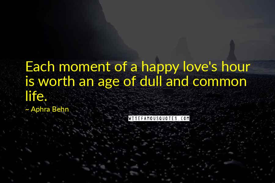 Aphra Behn Quotes: Each moment of a happy love's hour is worth an age of dull and common life.