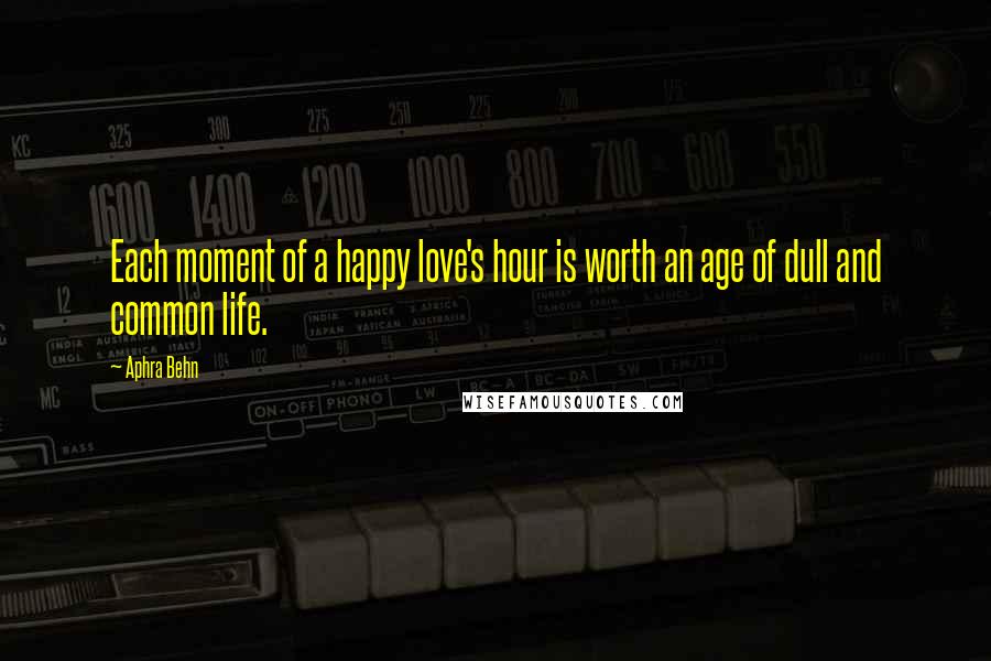 Aphra Behn Quotes: Each moment of a happy love's hour is worth an age of dull and common life.