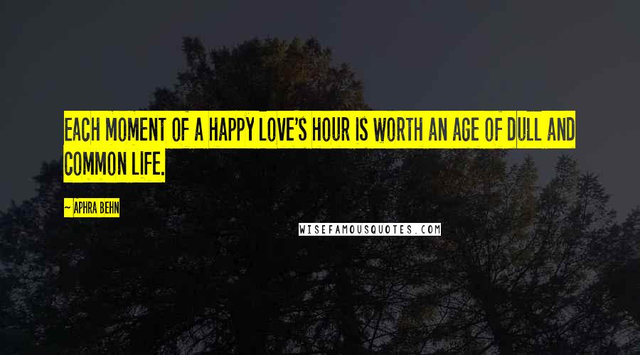 Aphra Behn Quotes: Each moment of a happy love's hour is worth an age of dull and common life.