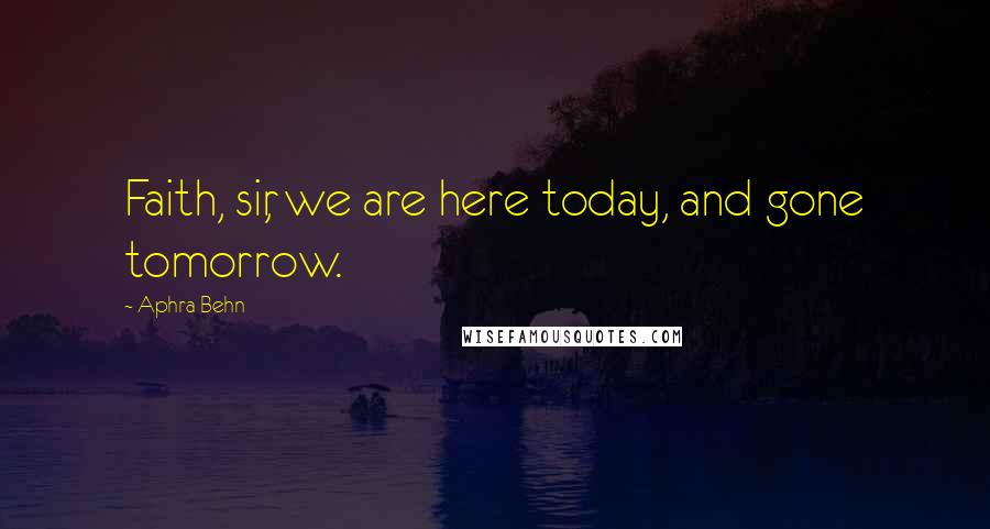 Aphra Behn Quotes: Faith, sir, we are here today, and gone tomorrow.