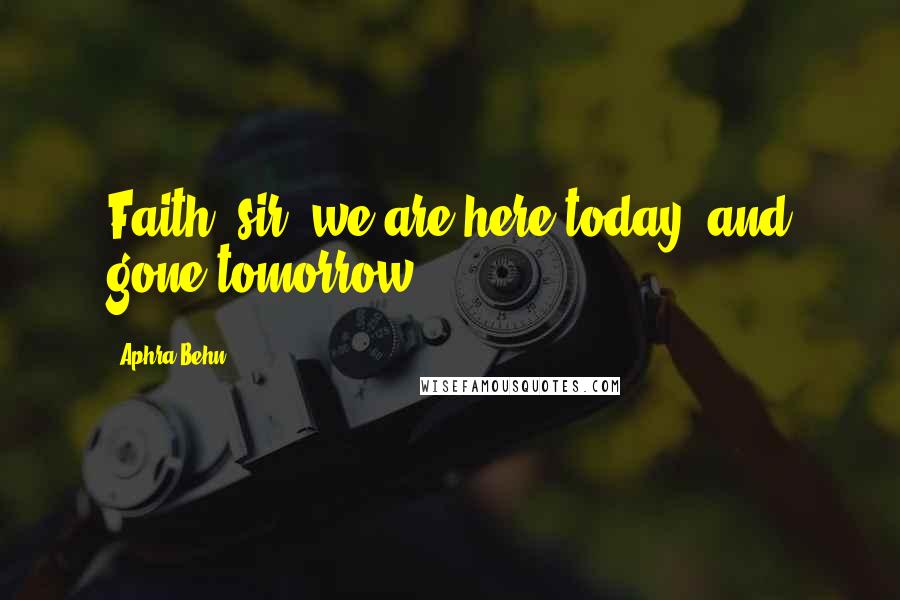 Aphra Behn Quotes: Faith, sir, we are here today, and gone tomorrow.