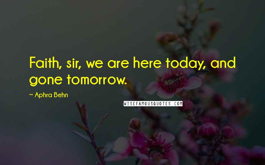 Aphra Behn Quotes: Faith, sir, we are here today, and gone tomorrow.