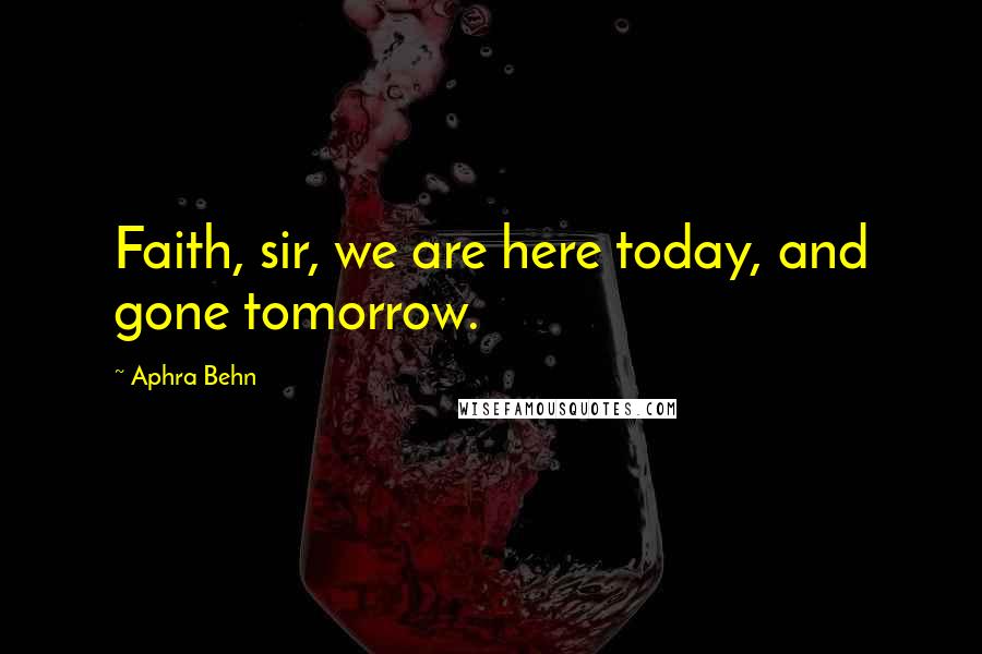 Aphra Behn Quotes: Faith, sir, we are here today, and gone tomorrow.