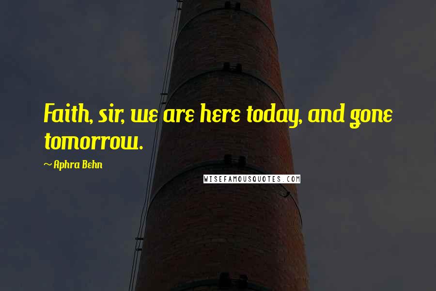 Aphra Behn Quotes: Faith, sir, we are here today, and gone tomorrow.