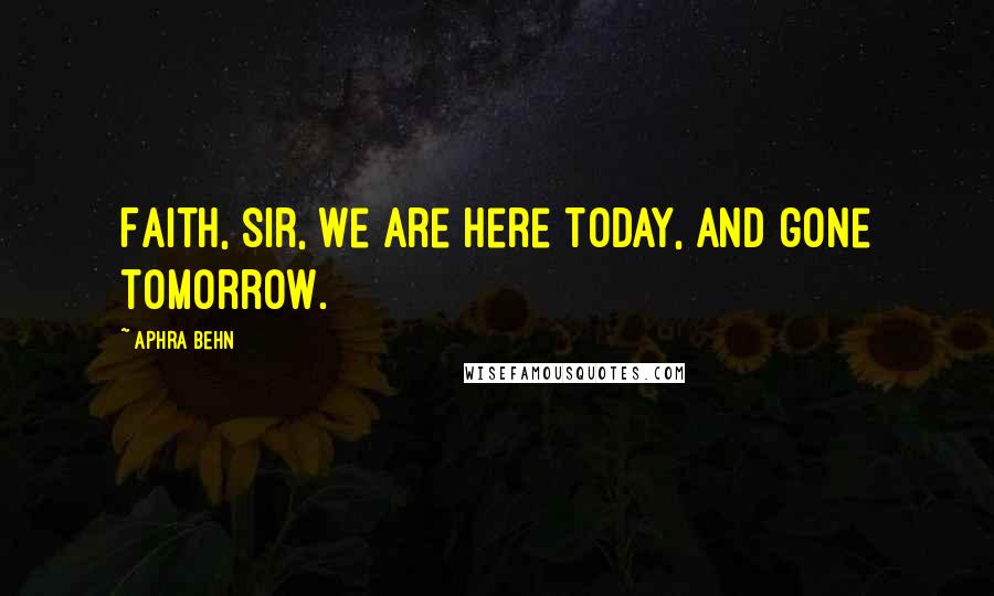 Aphra Behn Quotes: Faith, sir, we are here today, and gone tomorrow.