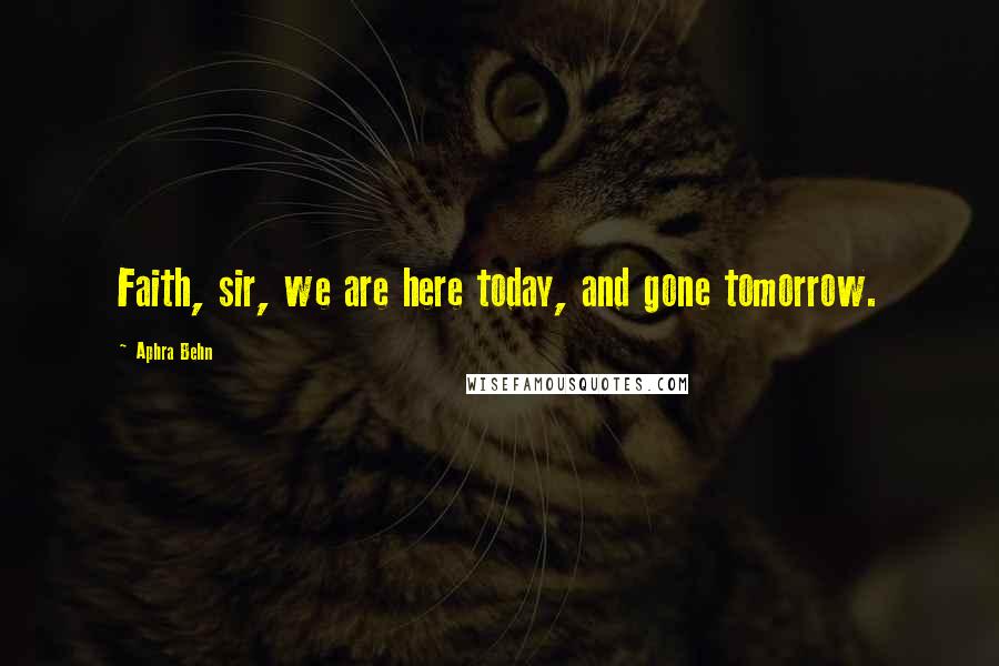 Aphra Behn Quotes: Faith, sir, we are here today, and gone tomorrow.