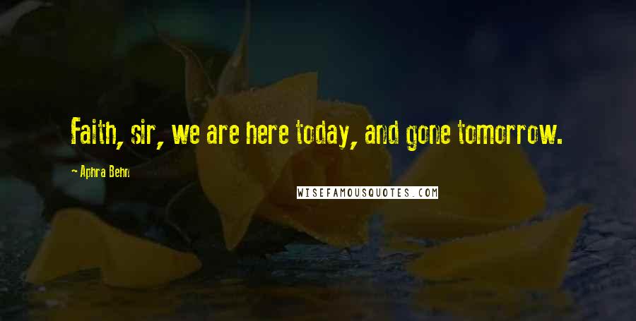 Aphra Behn Quotes: Faith, sir, we are here today, and gone tomorrow.