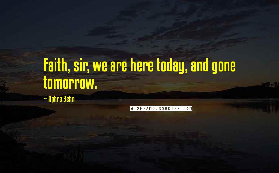 Aphra Behn Quotes: Faith, sir, we are here today, and gone tomorrow.