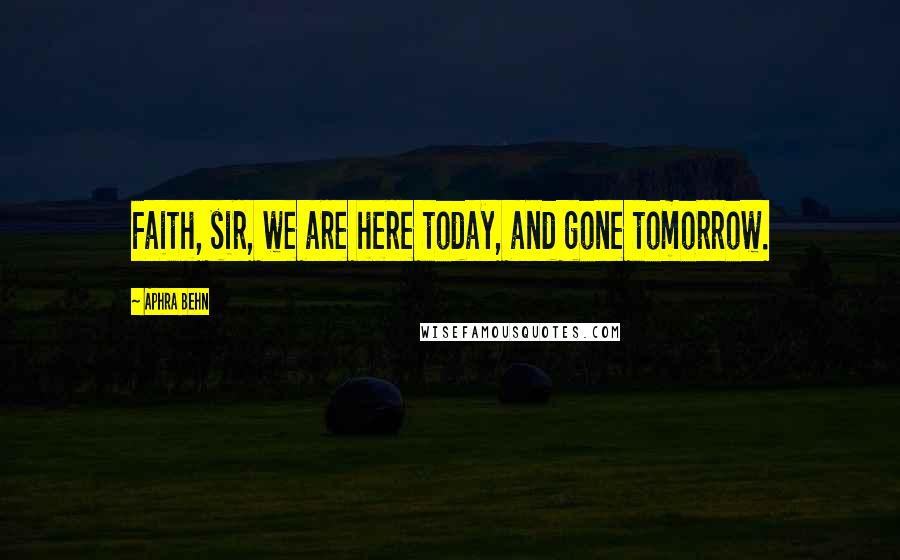 Aphra Behn Quotes: Faith, sir, we are here today, and gone tomorrow.