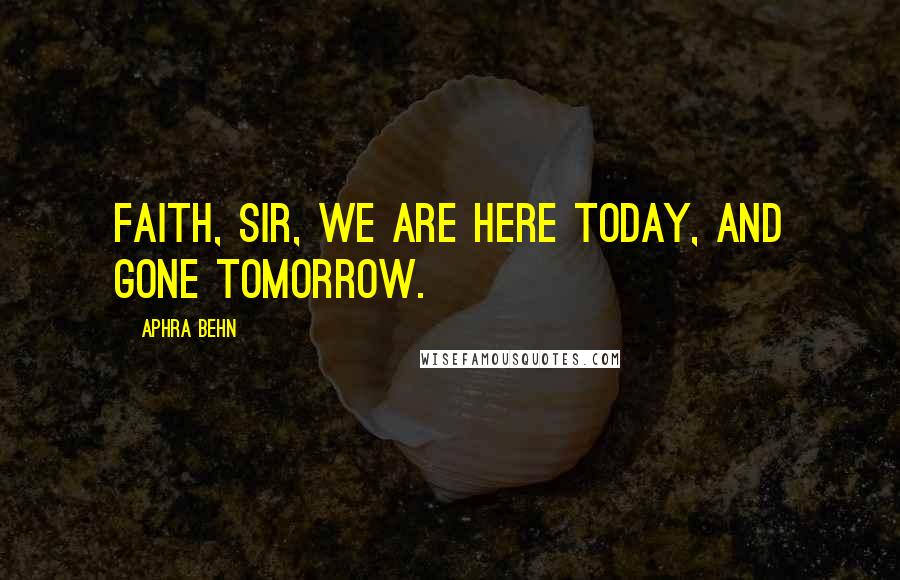 Aphra Behn Quotes: Faith, sir, we are here today, and gone tomorrow.