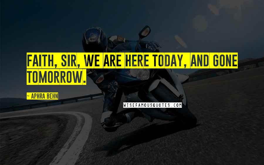 Aphra Behn Quotes: Faith, sir, we are here today, and gone tomorrow.