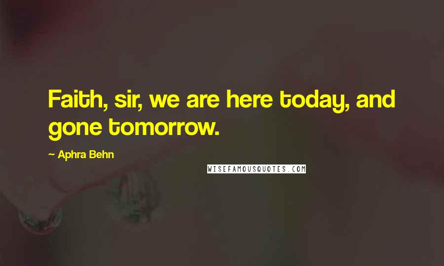 Aphra Behn Quotes: Faith, sir, we are here today, and gone tomorrow.