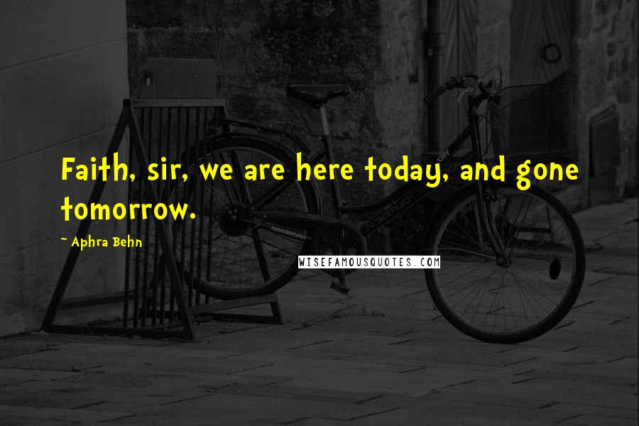 Aphra Behn Quotes: Faith, sir, we are here today, and gone tomorrow.