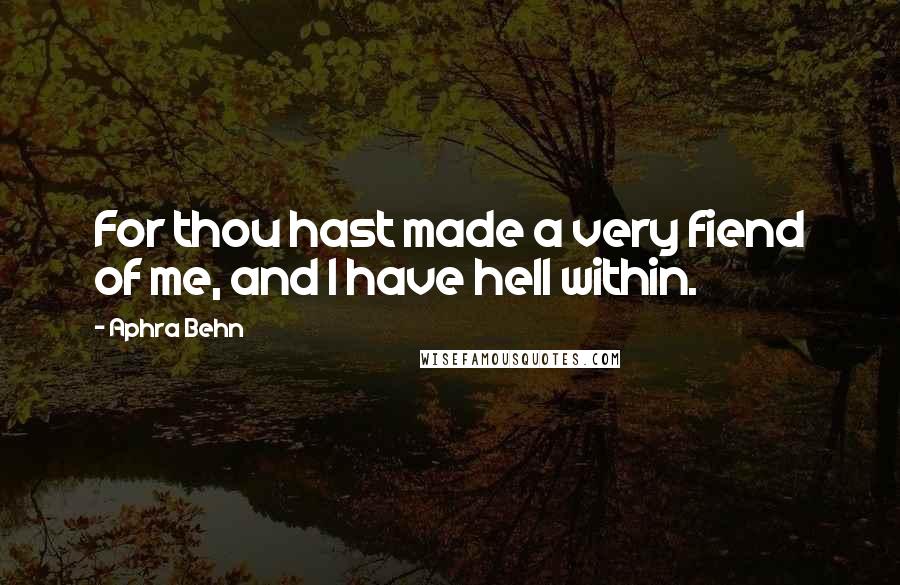 Aphra Behn Quotes: For thou hast made a very fiend of me, and I have hell within.