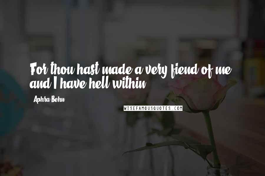 Aphra Behn Quotes: For thou hast made a very fiend of me, and I have hell within.