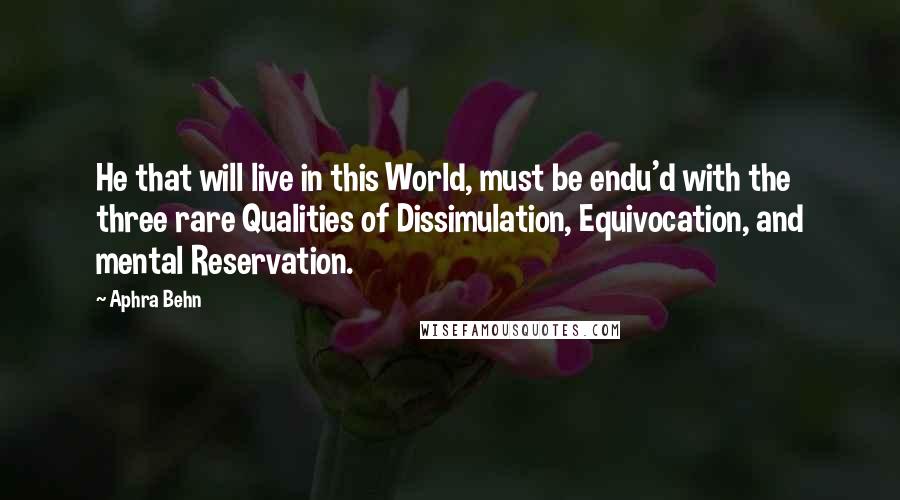 Aphra Behn Quotes: He that will live in this World, must be endu'd with the three rare Qualities of Dissimulation, Equivocation, and mental Reservation.