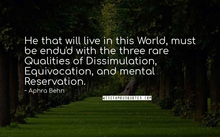 Aphra Behn Quotes: He that will live in this World, must be endu'd with the three rare Qualities of Dissimulation, Equivocation, and mental Reservation.