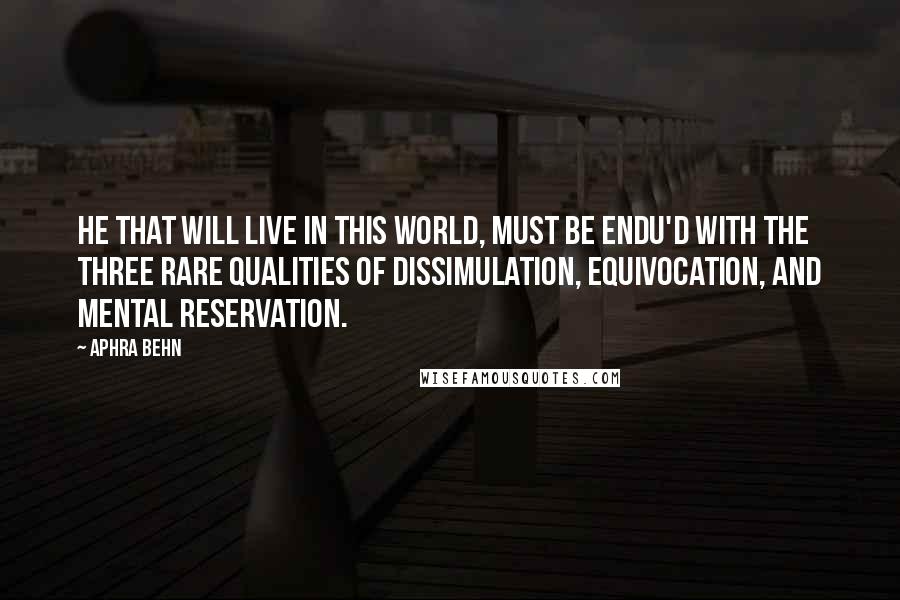 Aphra Behn Quotes: He that will live in this World, must be endu'd with the three rare Qualities of Dissimulation, Equivocation, and mental Reservation.