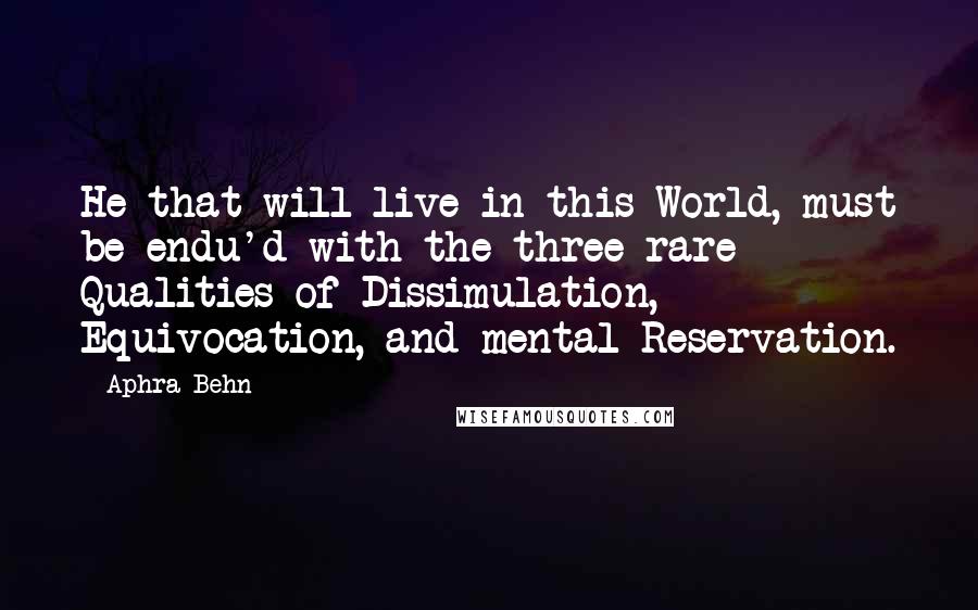 Aphra Behn Quotes: He that will live in this World, must be endu'd with the three rare Qualities of Dissimulation, Equivocation, and mental Reservation.