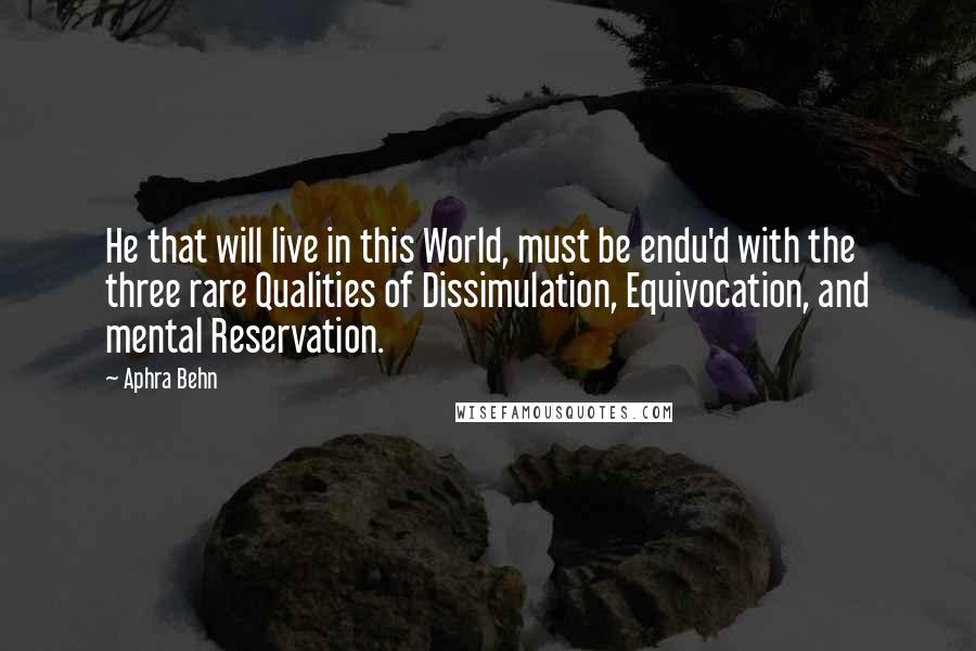 Aphra Behn Quotes: He that will live in this World, must be endu'd with the three rare Qualities of Dissimulation, Equivocation, and mental Reservation.