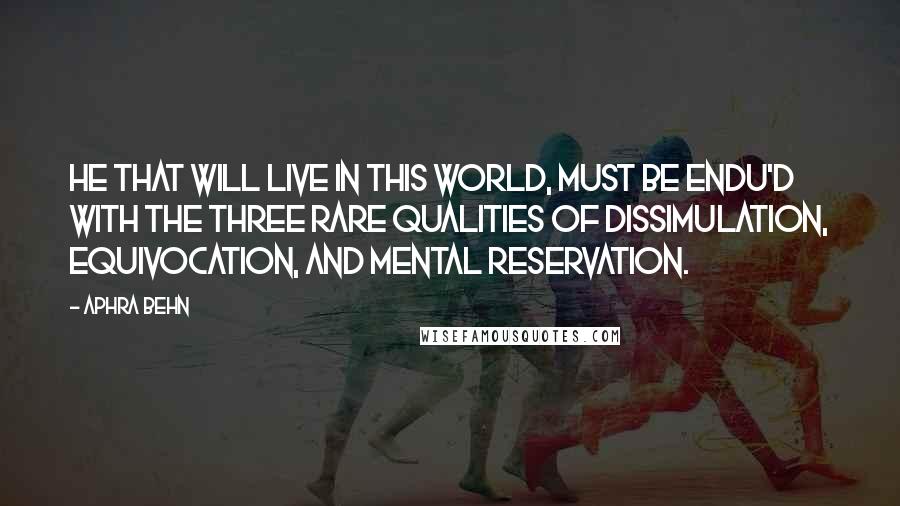 Aphra Behn Quotes: He that will live in this World, must be endu'd with the three rare Qualities of Dissimulation, Equivocation, and mental Reservation.