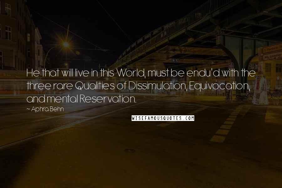 Aphra Behn Quotes: He that will live in this World, must be endu'd with the three rare Qualities of Dissimulation, Equivocation, and mental Reservation.
