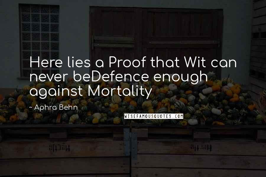 Aphra Behn Quotes: Here lies a Proof that Wit can never beDefence enough against Mortality