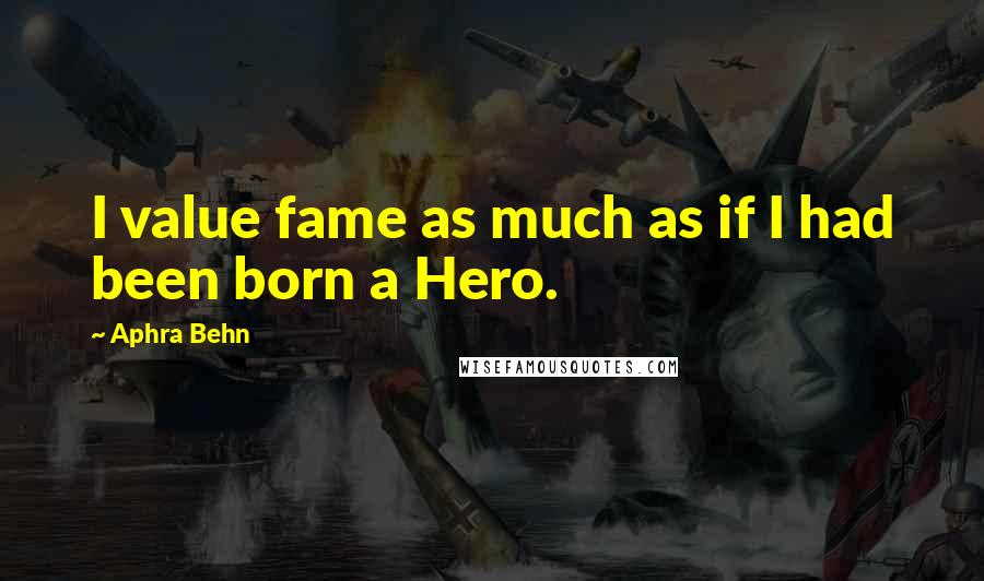 Aphra Behn Quotes: I value fame as much as if I had been born a Hero.