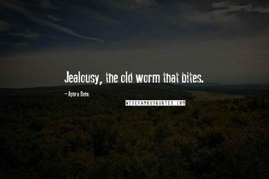 Aphra Behn Quotes: Jealousy, the old worm that bites.