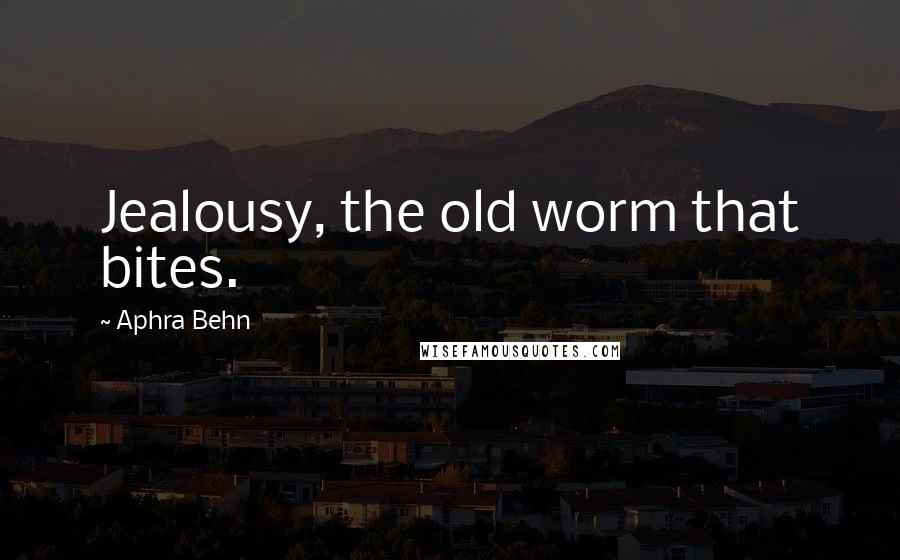 Aphra Behn Quotes: Jealousy, the old worm that bites.