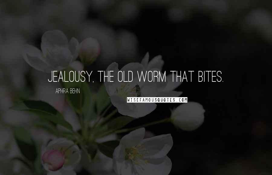 Aphra Behn Quotes: Jealousy, the old worm that bites.