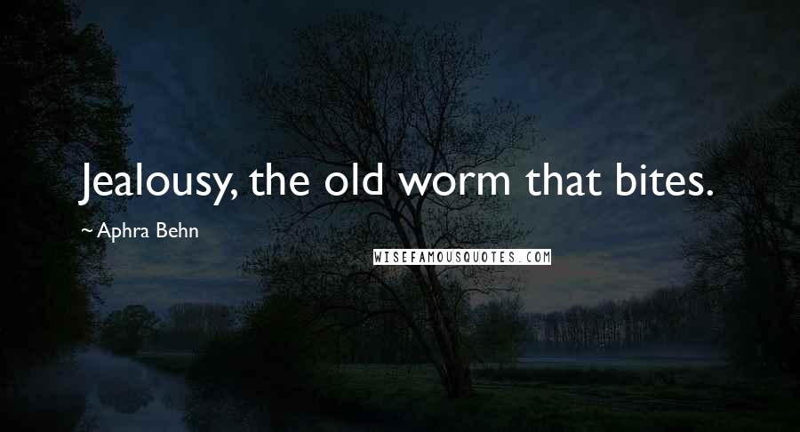 Aphra Behn Quotes: Jealousy, the old worm that bites.