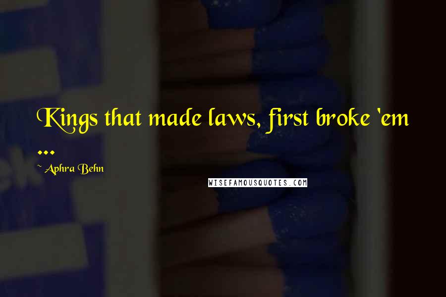 Aphra Behn Quotes: Kings that made laws, first broke 'em ...