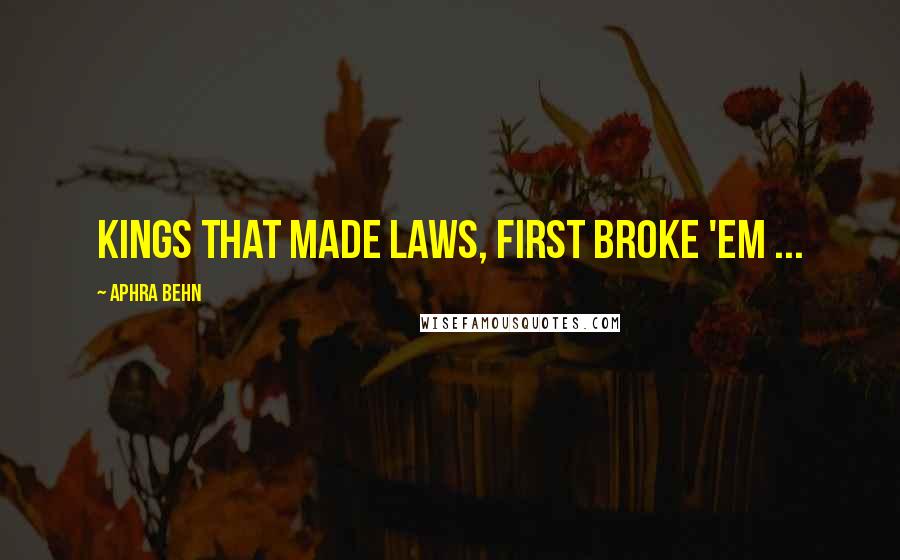Aphra Behn Quotes: Kings that made laws, first broke 'em ...