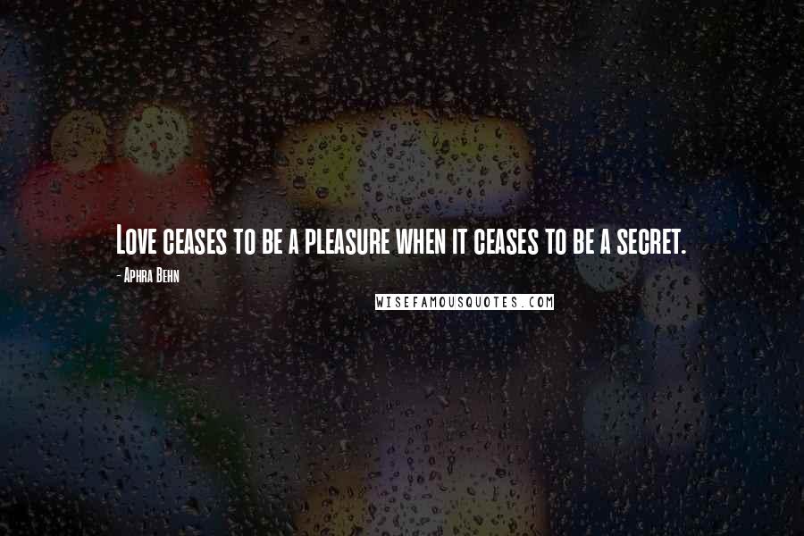 Aphra Behn Quotes: Love ceases to be a pleasure when it ceases to be a secret.