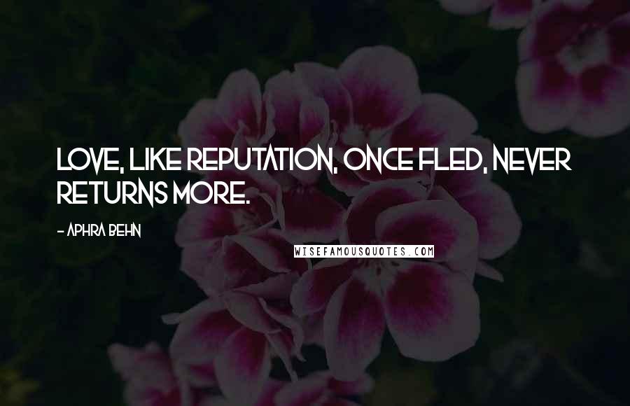 Aphra Behn Quotes: Love, like reputation, once fled, never returns more.