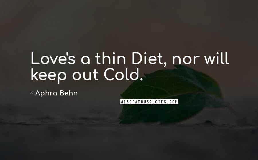 Aphra Behn Quotes: Love's a thin Diet, nor will keep out Cold.