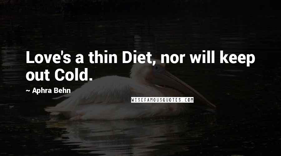 Aphra Behn Quotes: Love's a thin Diet, nor will keep out Cold.