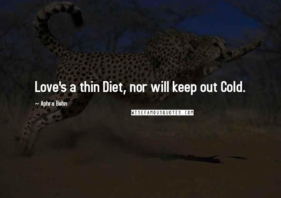 Aphra Behn Quotes: Love's a thin Diet, nor will keep out Cold.