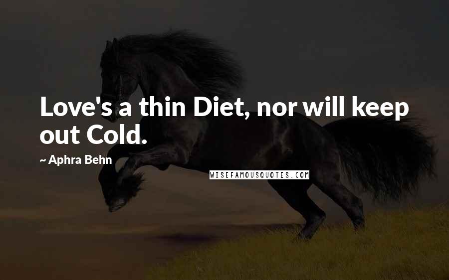 Aphra Behn Quotes: Love's a thin Diet, nor will keep out Cold.