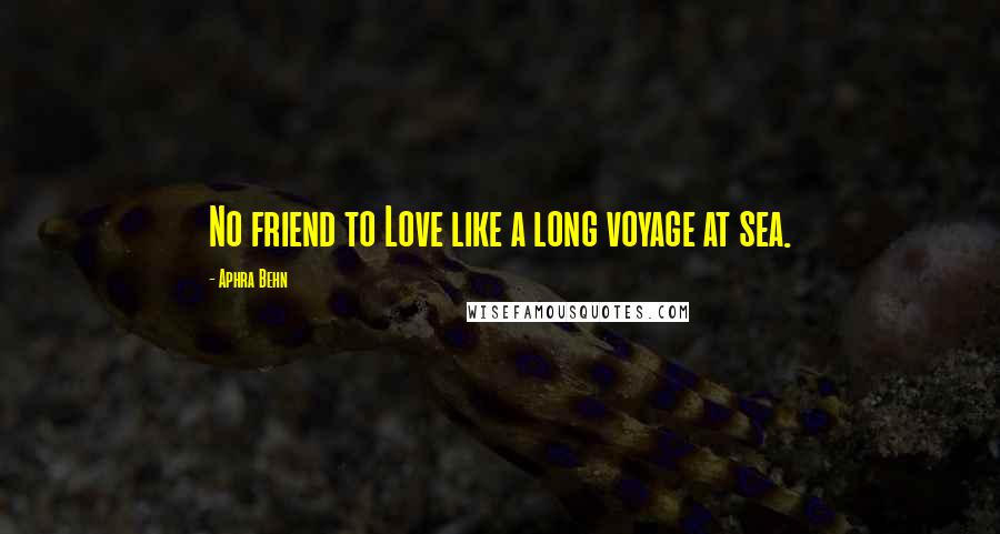 Aphra Behn Quotes: No friend to Love like a long voyage at sea.