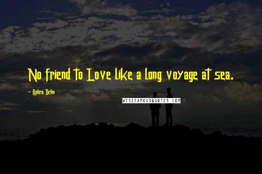 Aphra Behn Quotes: No friend to Love like a long voyage at sea.